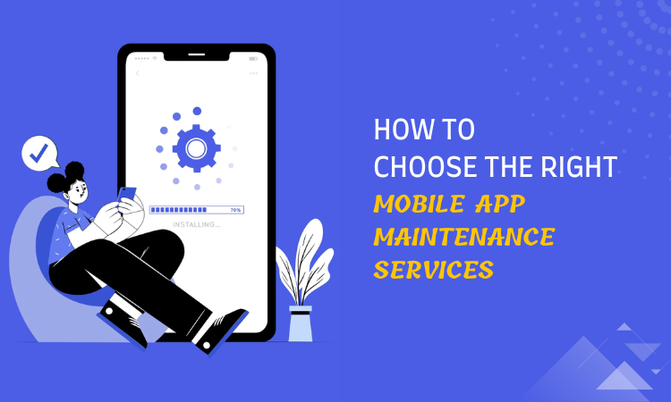 How To Choose the Right Mobile App Maintenance Services